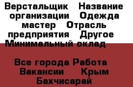 Верстальщик › Название организации ­ Одежда мастер › Отрасль предприятия ­ Другое › Минимальный оклад ­ 1 - Все города Работа » Вакансии   . Крым,Бахчисарай